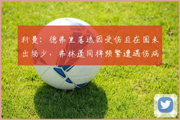 科曼：德弗里落选因受伤且在国米出场少，弗林蓬同样频繁遭遇伤病